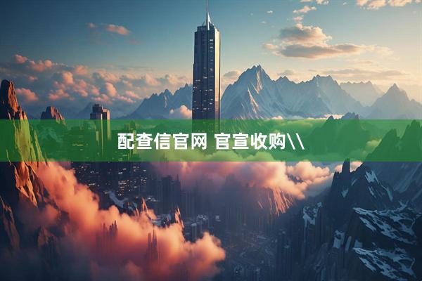 配查信官网 官宣收购\