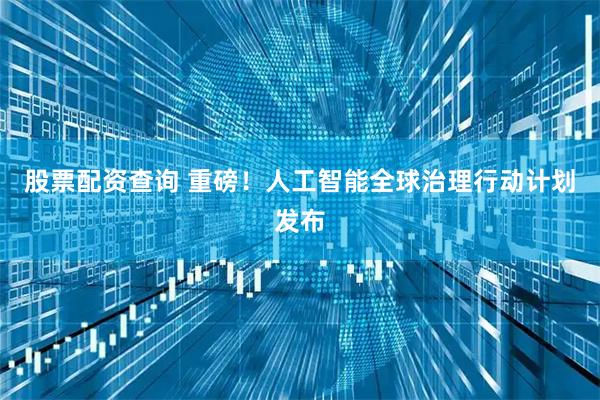 股票配资查询 重磅！人工智能全球治理行动计划发布