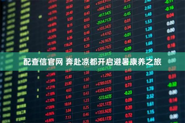 配查信官网 奔赴凉都开启避暑康养之旅